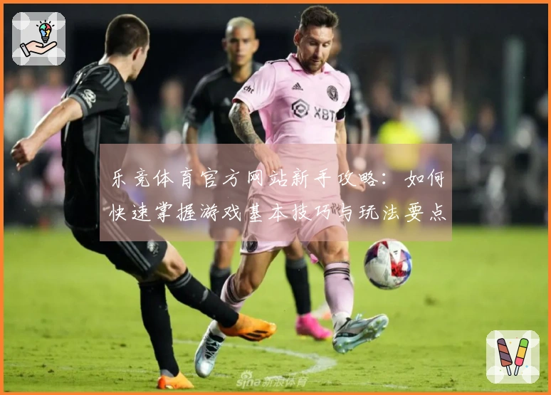 乐竞体育官方网站新手攻略：如何快速掌握游戏基本技巧与玩法要点