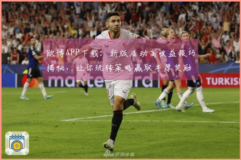 欧博APP下载：新版活动高收益技巧揭秘，让你玩转策略赢取丰厚奖励