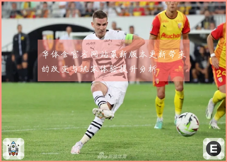 华体会官方网站最新版本更新带来的改变与玩家体验提升分析