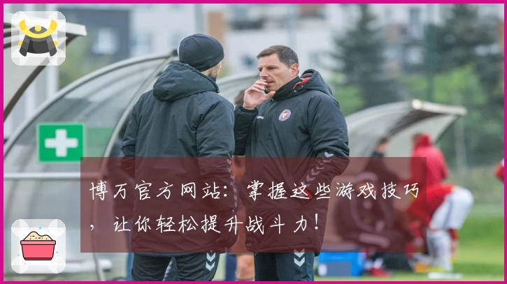 博万官方网站：掌握这些游戏技巧，让你轻松提升战斗力！