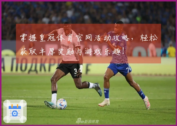 掌握皇冠体育官网活动攻略，轻松获取丰厚奖励与游戏乐趣！