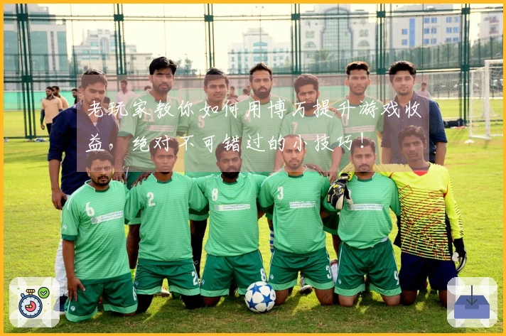 老玩家教你如何用博万提升游戏收益，绝对不可错过的小技巧！