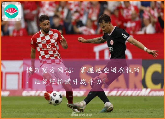 博万官方网站：掌握这些游戏技巧，让你轻松提升战斗力！